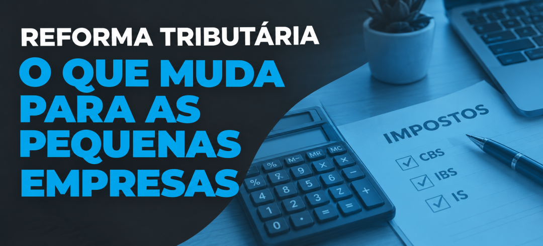 Reforma Tributária: o que muda para as pequenas empresas e como se preparar