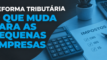 Reforma Tributária: o que muda para as pequenas empresas e como se preparar